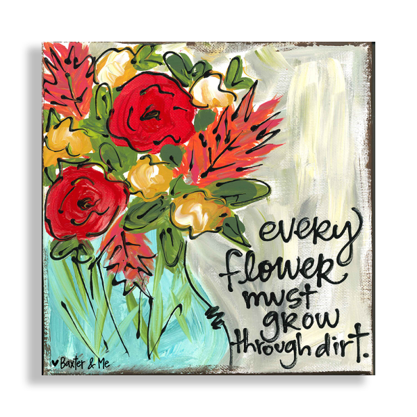 Baxter & Me Wrapped Canvas: Every Flower Must Grow Through Dirt